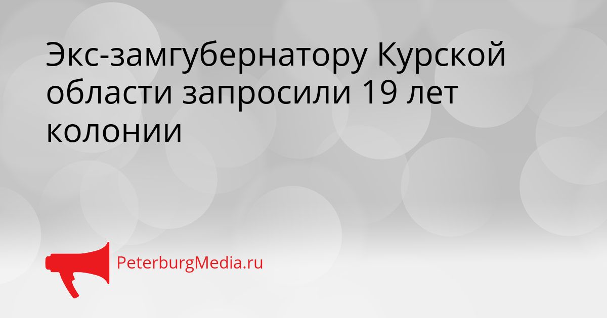 Экс-замгубернатору Курской области запросили 19 лет колонии