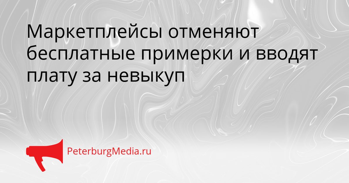 Маркетплейсы отменяют бесплатные примерки и вводят плату за невыкуп