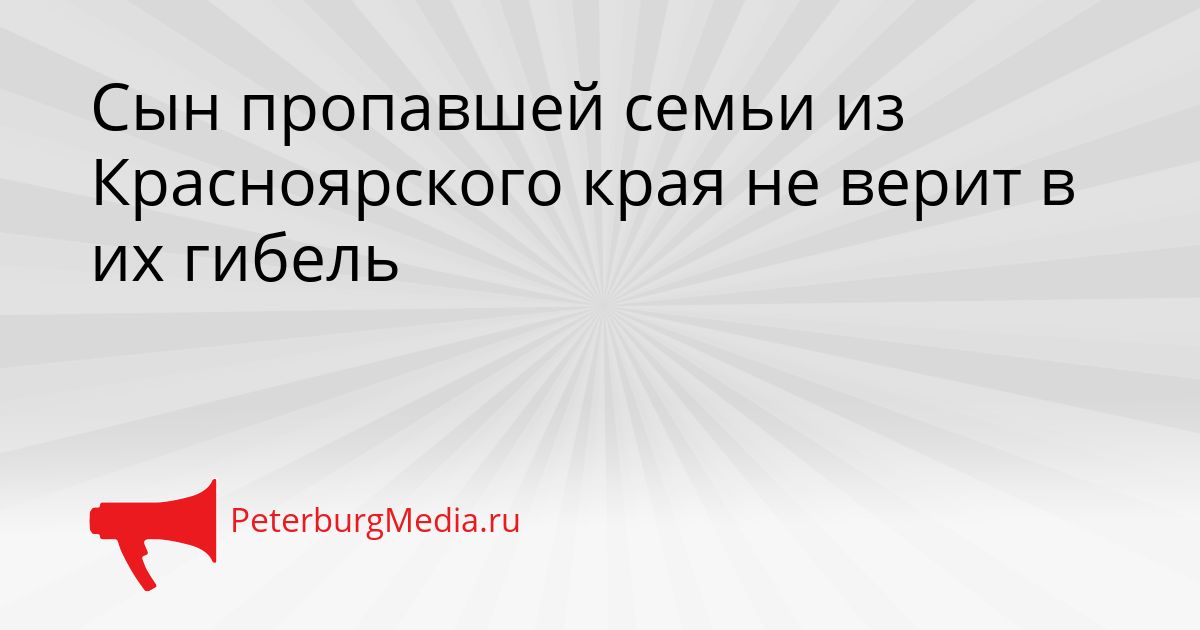 Сын пропавшей семьи из Красноярского края не верит в их гибель