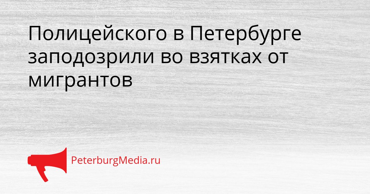 Полицейского в Петербурге заподозрили во взятках от мигрантов