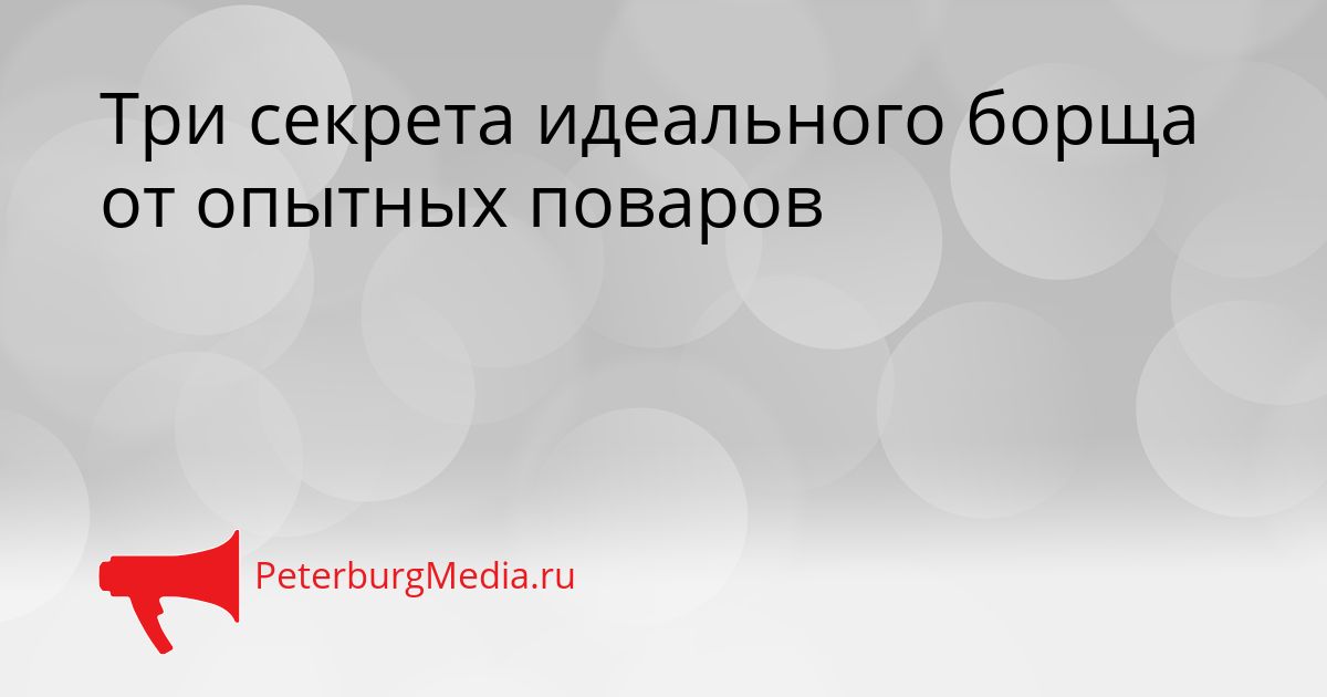 Три секрета идеального борща от опытных поваров