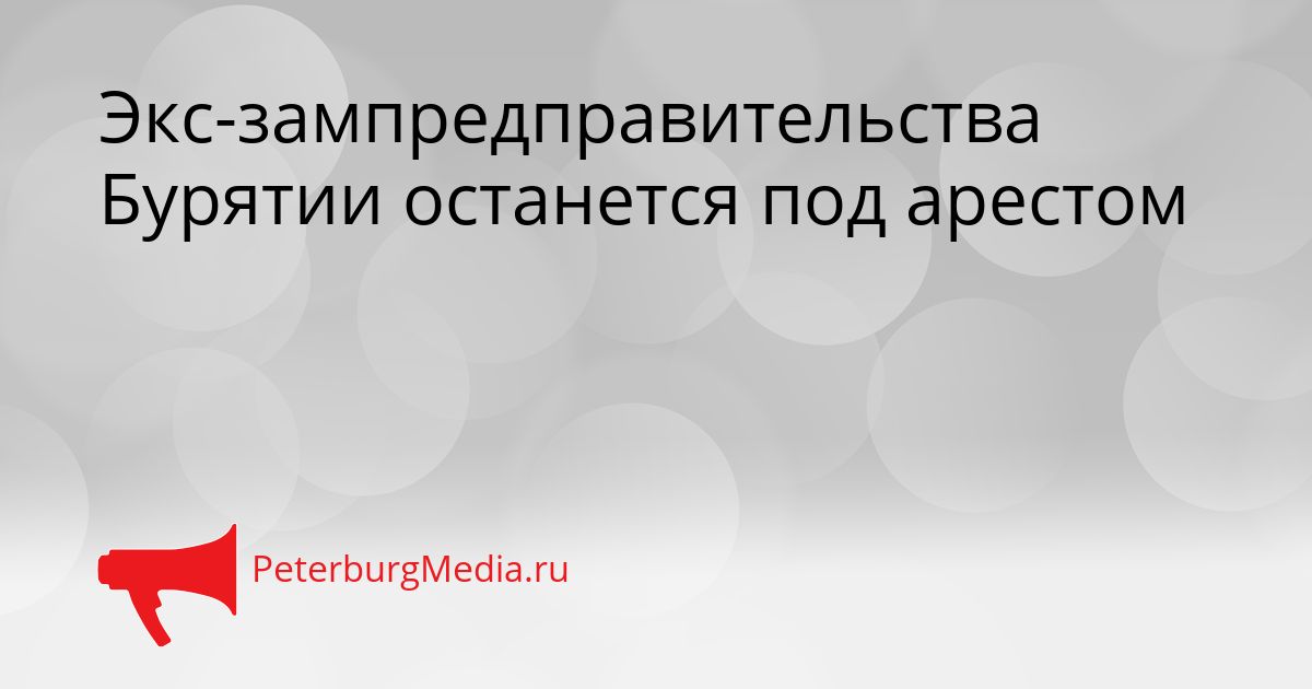 Экс-зампредправительства Бурятии останется под арестом