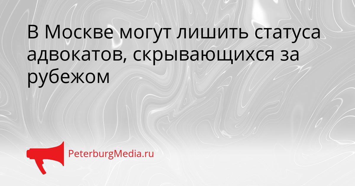 В Москве могут лишить статуса адвокатов, скрывающихся за рубежом