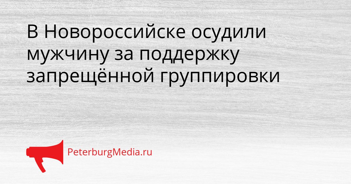 В Новороссийске осудили мужчину за поддержку запрещённой группировки