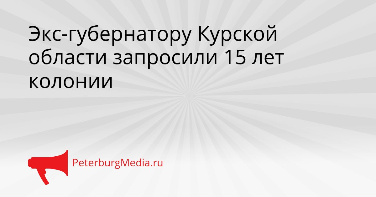 Экс-губернатору Курской области запросили 15 лет колонии