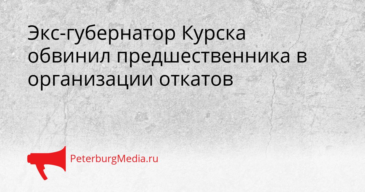 Экс-губернатор Курска обвинил предшественника в организации откатов