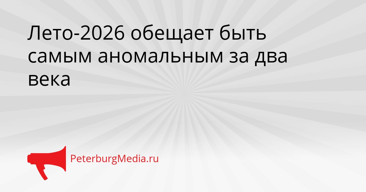 Лето-2026 обещает быть самым аномальным за два века