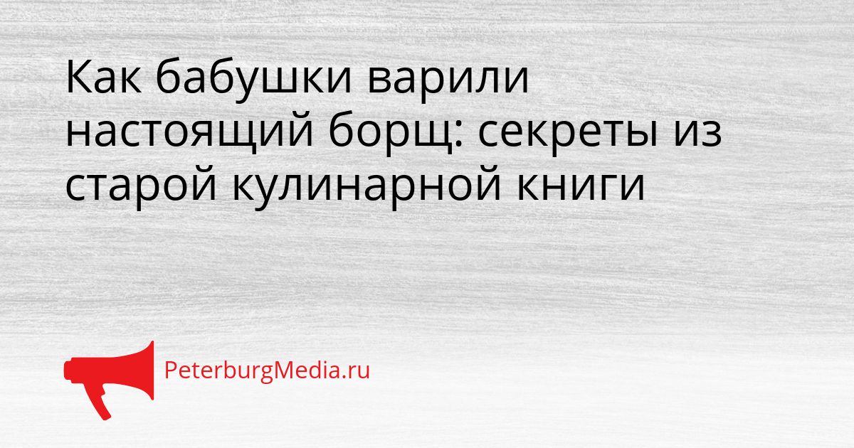 Как бабушки варили настоящий борщ: секреты из старой кулинарной книги