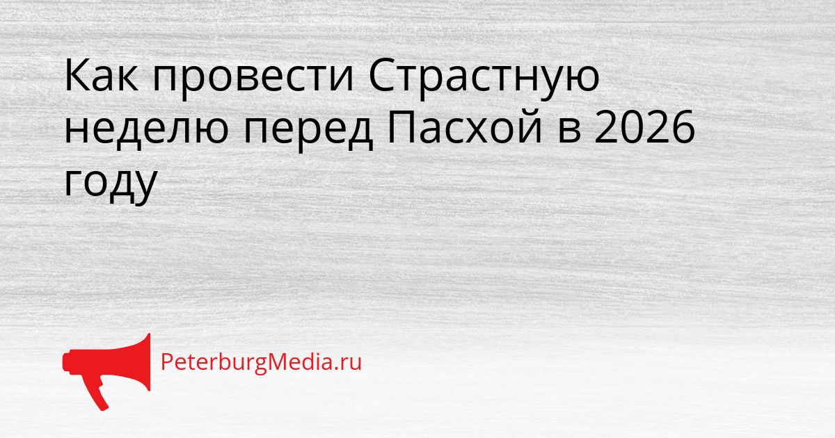 Как провести Страстную неделю перед Пасхой в 2026 году