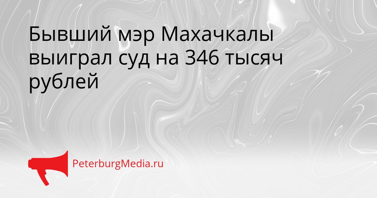 Бывший мэр Махачкалы выиграл суд на 346 тысяч рублей