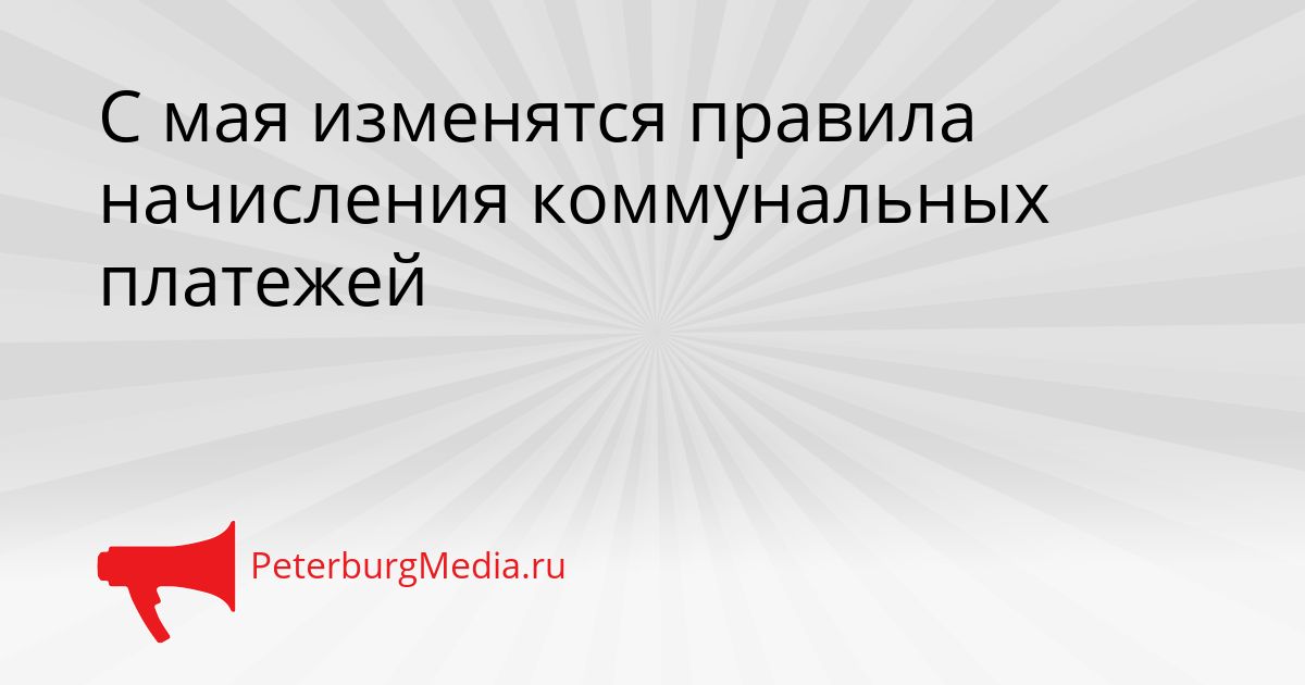 С мая изменятся правила начисления коммунальных платежей