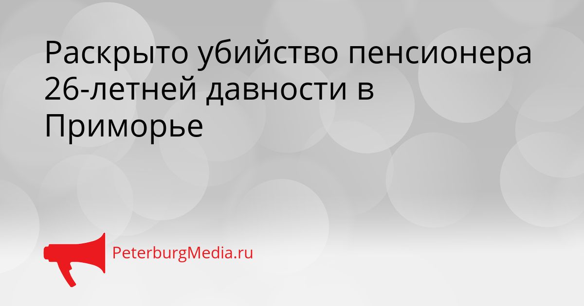 Раскрыто убийство пенсионера 26-летней давности в Приморье