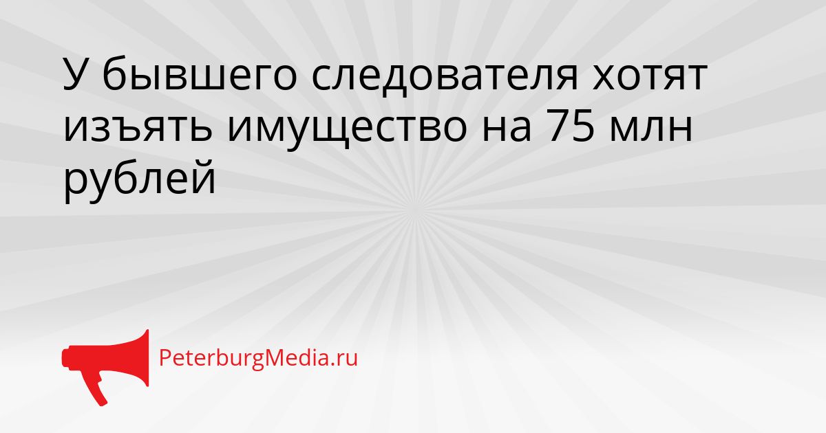 У бывшего следователя хотят изъять имущество на 75 млн рублей