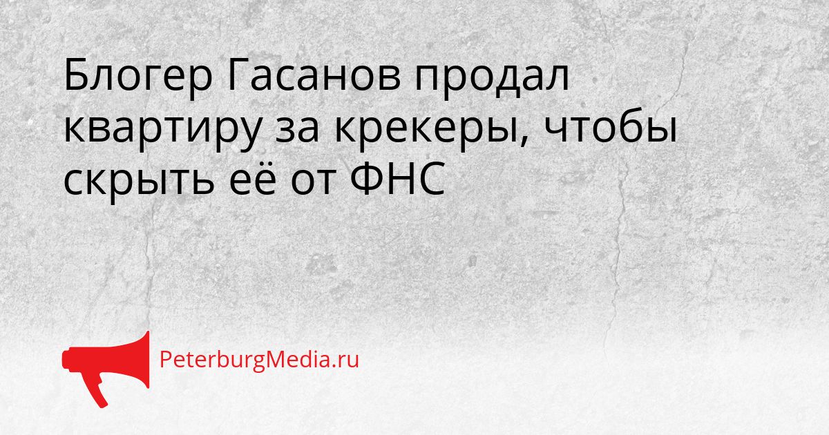 Блогер Гасанов продал квартиру за крекеры, чтобы скрыть её от ФНС