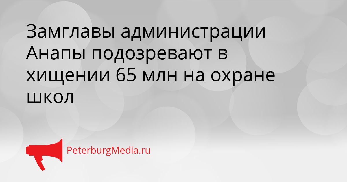 Замглавы администрации Анапы подозревают в хищении 65 млн на охране школ