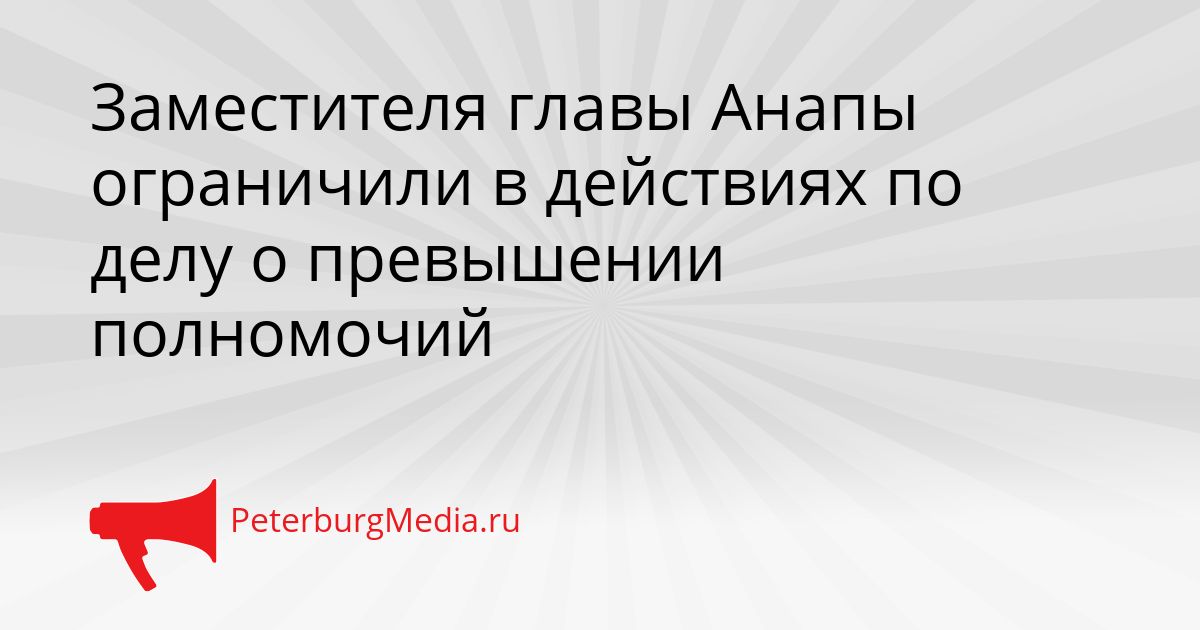 Заместителя главы Анапы ограничили в действиях по делу о превышении полномочий