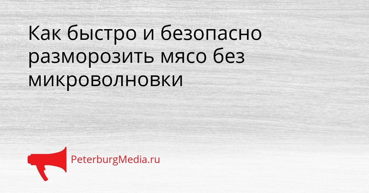 Как быстро и безопасно разморозить мясо без микроволновки