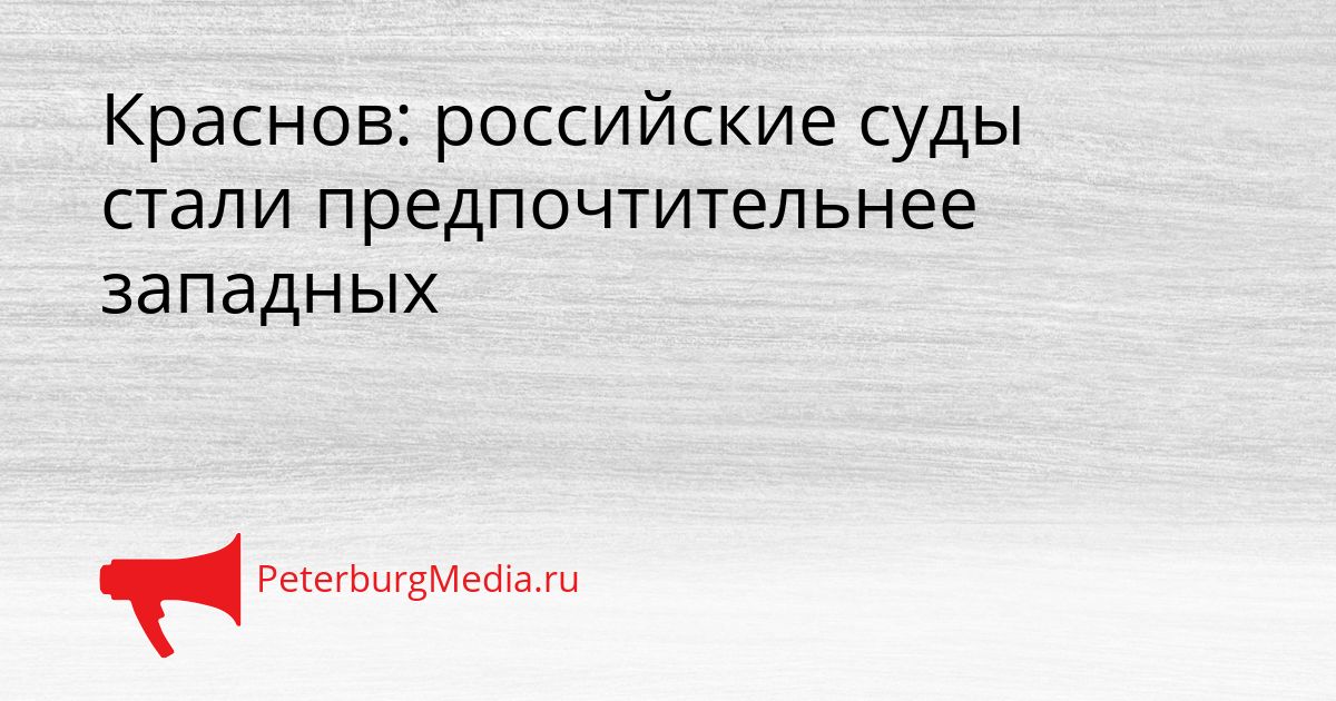 Краснов: российские суды стали предпочтительнее западных