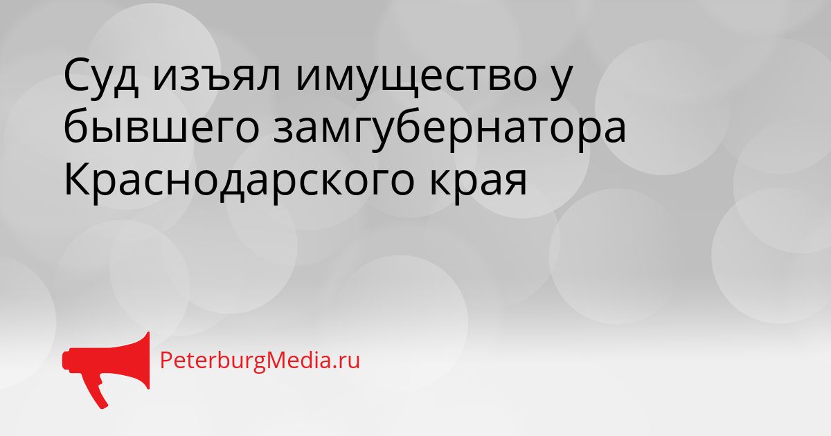 Суд изъял имущество у бывшего замгубернатора Краснодарского края