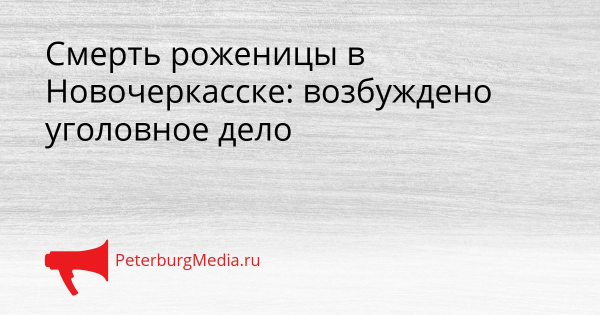 Смерть роженицы в Новочеркасске: возбуждено уголовное дело