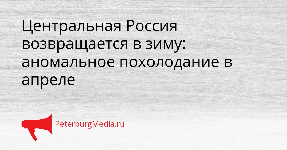 Центральная Россия возвращается в зиму: аномальное похолодание в апреле