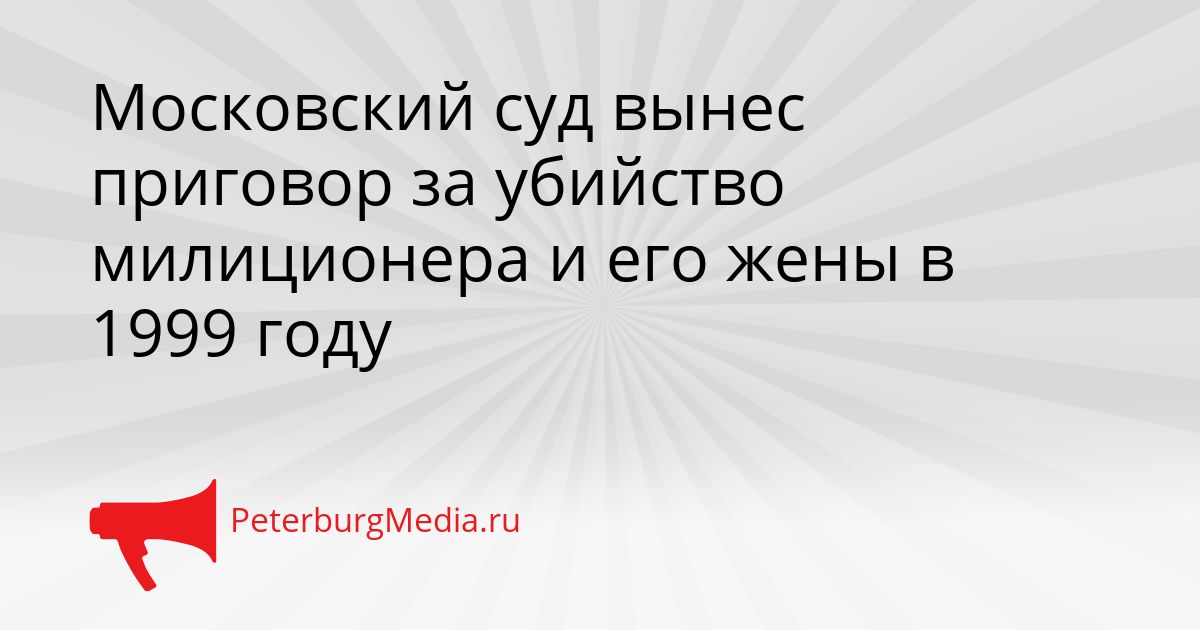 Московский суд вынес приговор за убийство милиционера и его жены в 1999 году