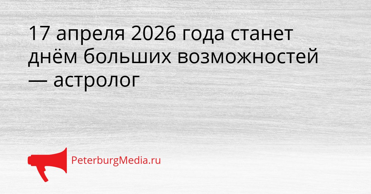17 апреля 2026 года станет днём больших возможностей — астролог