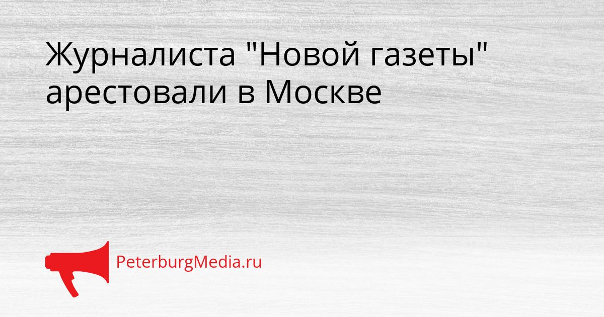 Журналиста "Новой газеты" арестовали в Москве