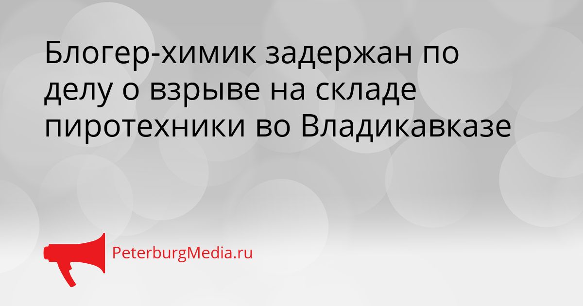 Блогер-химик задержан по делу о взрыве на складе пиротехники во Владикавказе