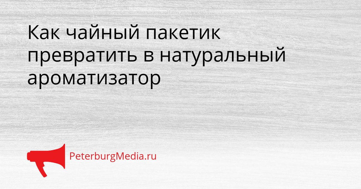 Как чайный пакетик превратить в натуральный ароматизатор