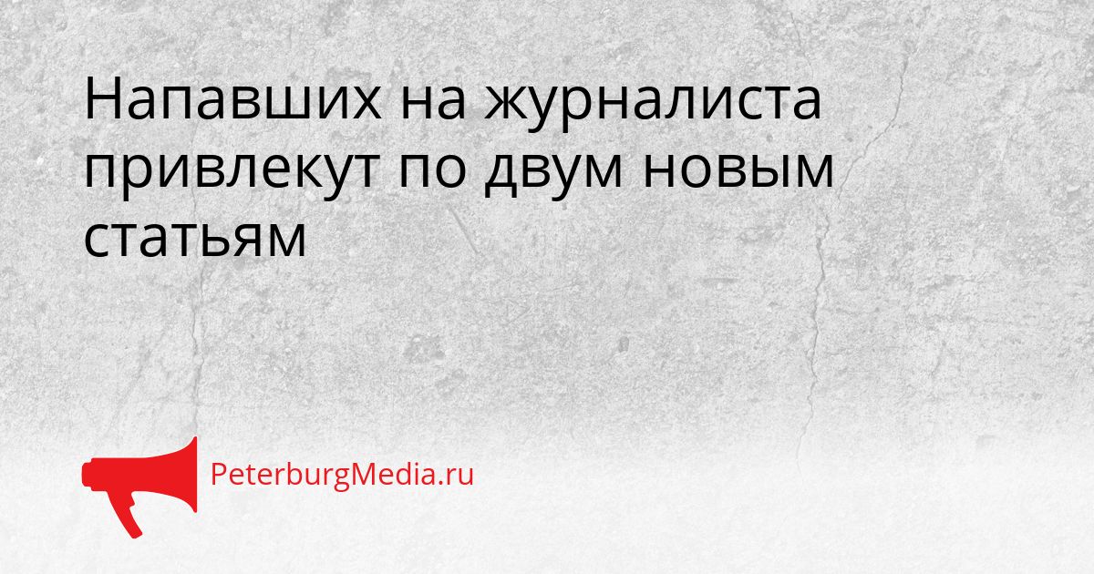 Напавших на журналиста привлекут по двум новым статьям