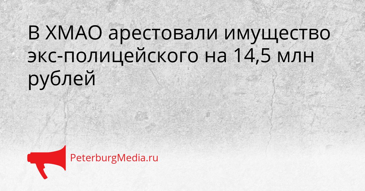 В ХМАО арестовали имущество экс-полицейского на 14,5 млн рублей