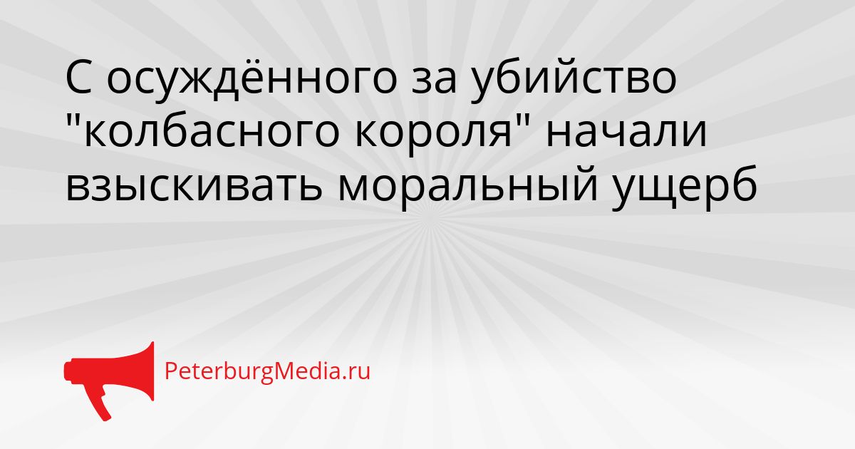 С осуждённого за убийство "колбасного короля" начали взыскивать моральный ущерб