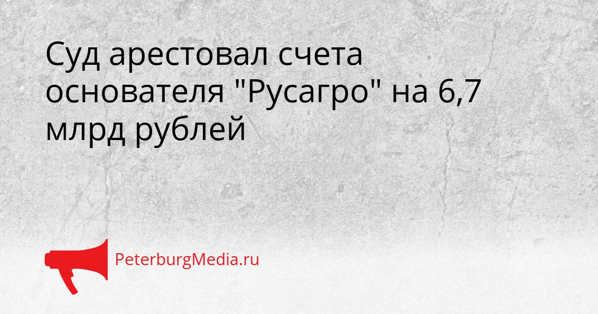 Суд арестовал счета основателя "Русагро" на 6,7 млрд рублей