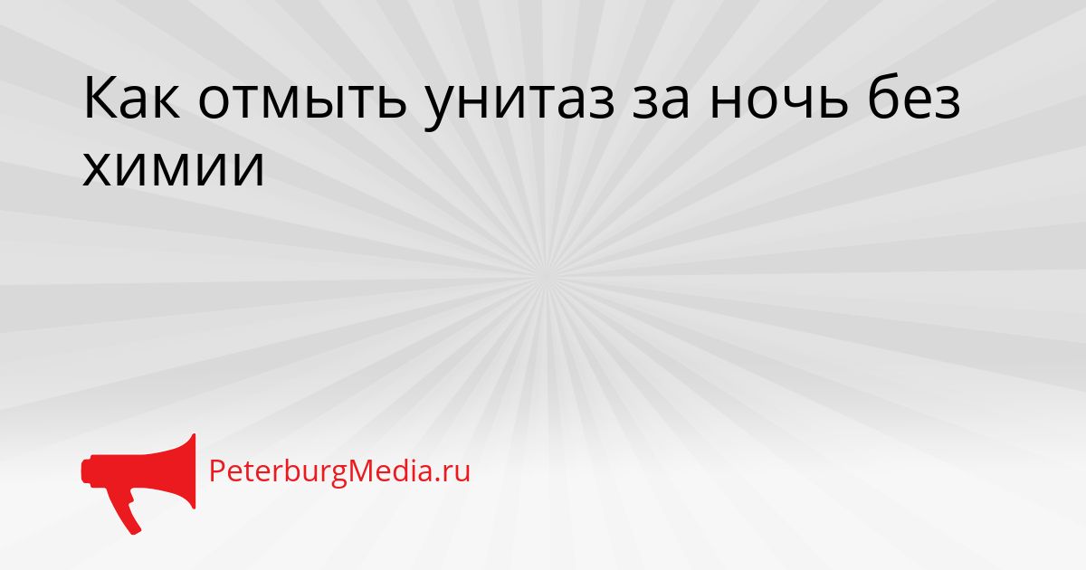 Как отмыть унитаз за ночь без химии