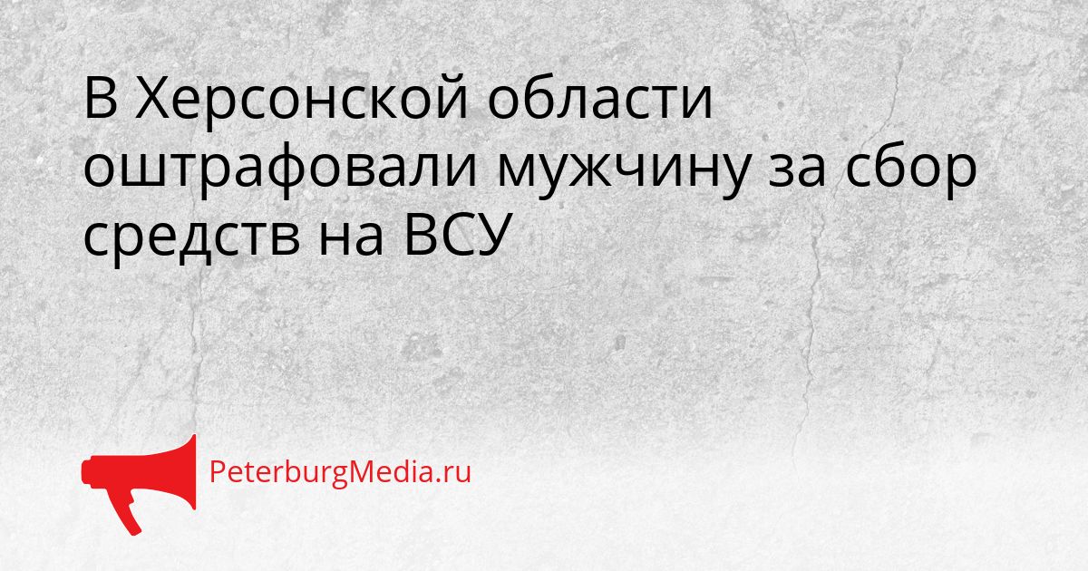 В Херсонской области оштрафовали мужчину за сбор средств на ВСУ