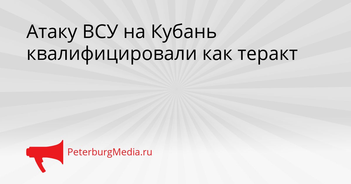 Атаку ВСУ на Кубань квалифицировали как теракт