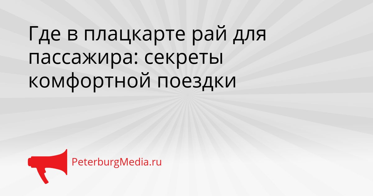 Где в плацкарте рай для пассажира: секреты комфортной поездки