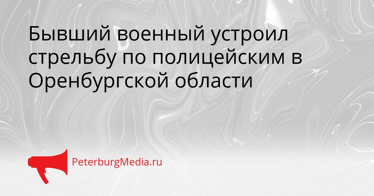 Бывший военный устроил стрельбу по полицейским в Оренбургской области