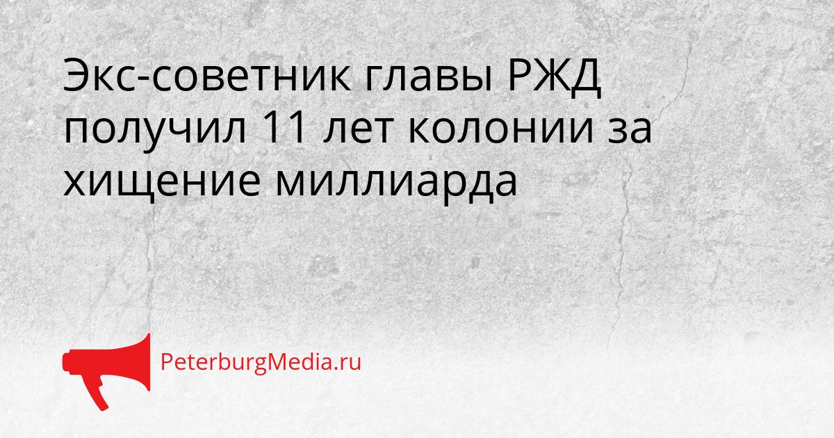 Экс-советник главы РЖД получил 11 лет колонии за хищение миллиарда