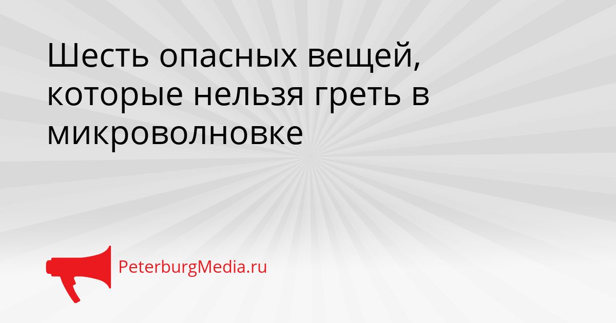 Шесть опасных вещей, которые нельзя греть в микроволновке