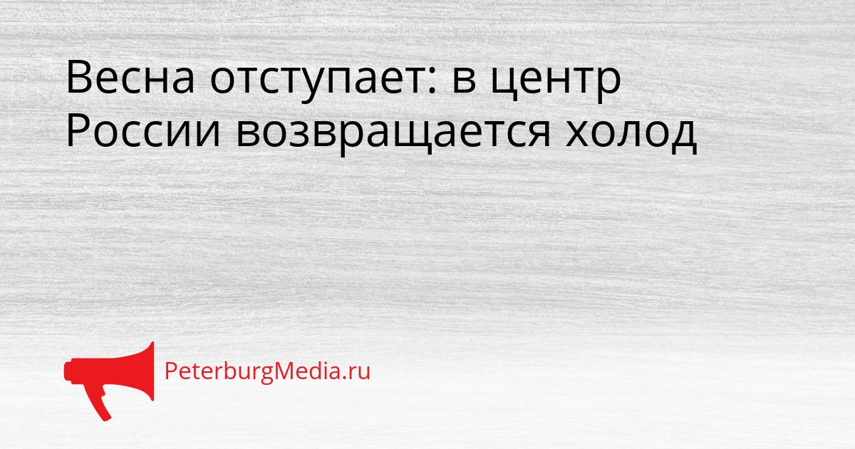 Весна отступает: в центр России возвращается холод