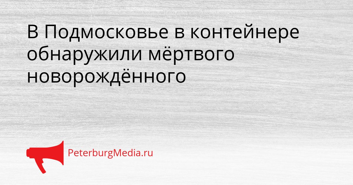 В Подмосковье в контейнере обнаружили мёртвого новорождённого