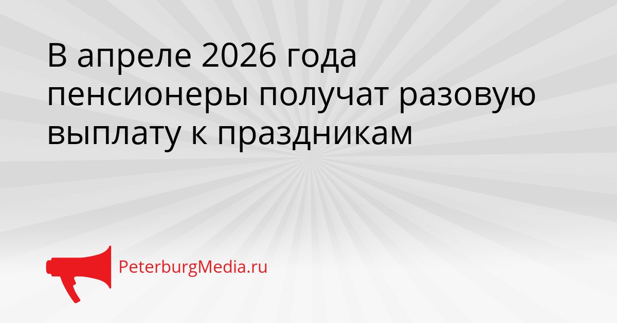 В апреле 2026 года пенсионеры получат разовую выплату к праздникам