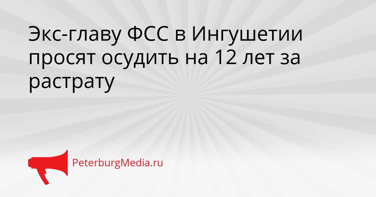 Экс-главу ФСС в Ингушетии просят осудить на 12 лет за растрату