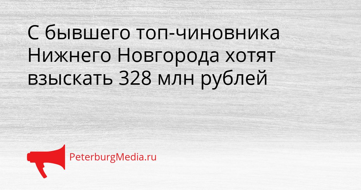 С бывшего топ-чиновника Нижнего Новгорода хотят взыскать 328 млн рублей