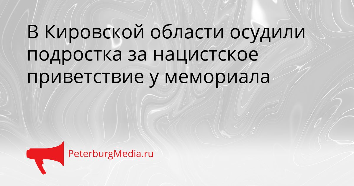 В Кировской области осудили подростка за нацистское приветствие у мемориала