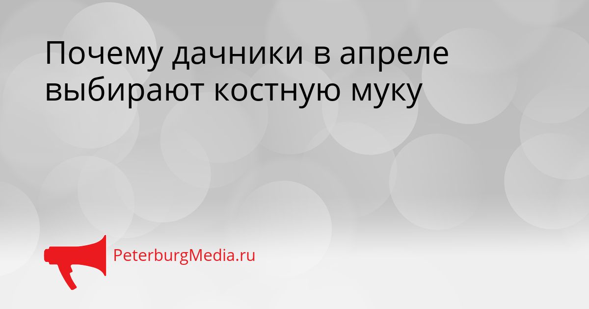 Почему дачники в апреле выбирают костную муку