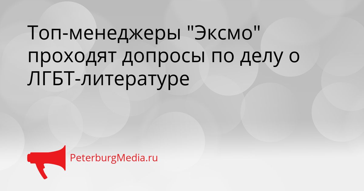 Топ-менеджеры "Эксмо" проходят допросы по делу о ЛГБТ-литературе