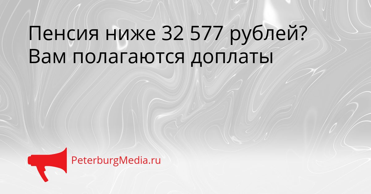 Пенсия ниже 32 577 рублей? Вам полагаются доплаты